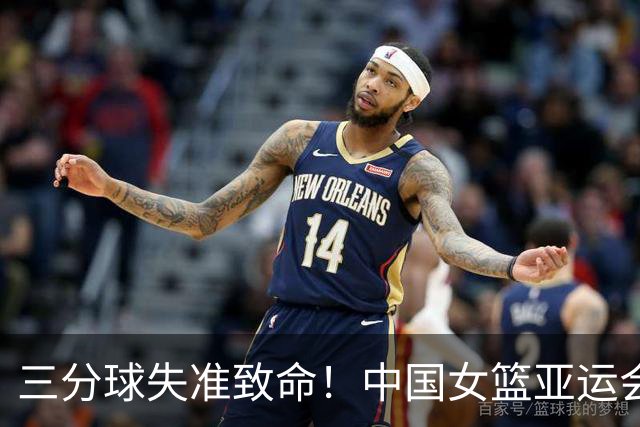 三分球失准致命！中国女篮亚运会铜牌之战复盘