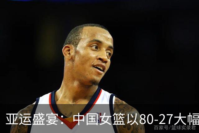 亚运盛宴：中国女篮以80-27大幅领先印尼队，张子宇表现亮眼