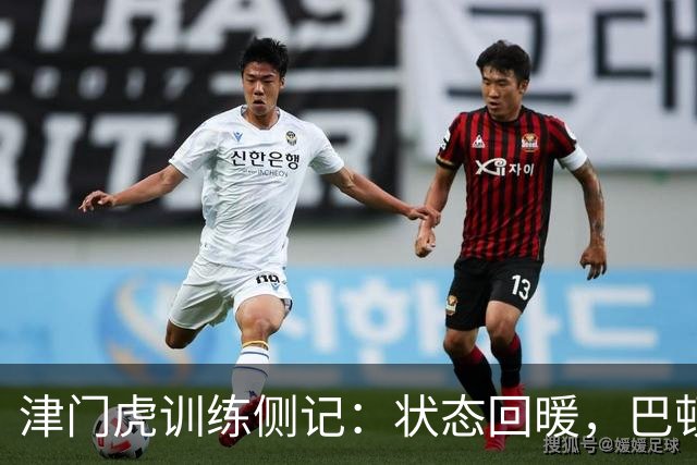 津门虎训练侧记：状态回暖，巴顿因伤缺席合练